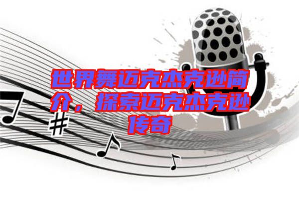 世界舞邁克杰克遜簡介，探索邁克杰克遜傳奇