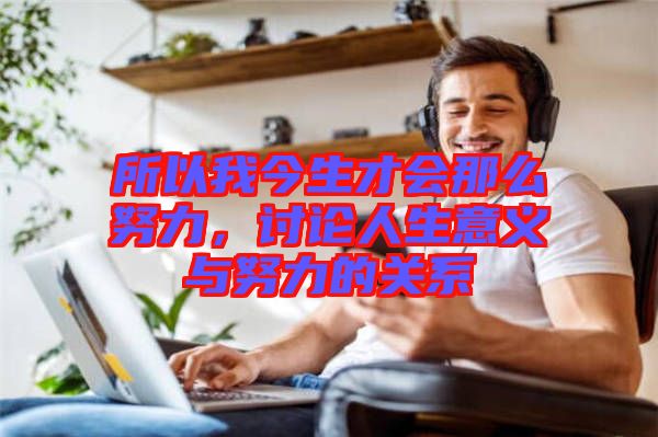 所以我今生才會那么努力，討論人生意義與努力的關系