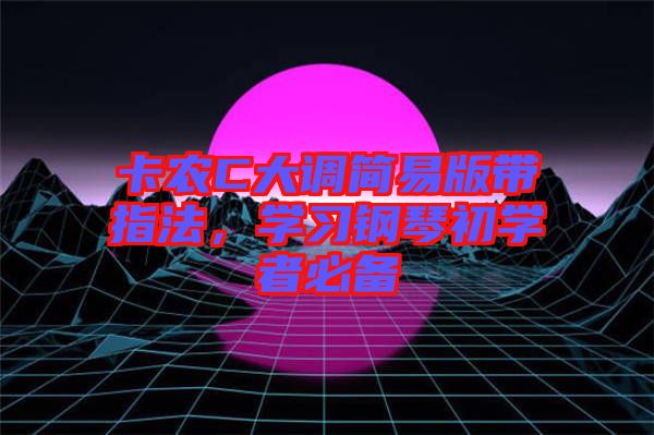 卡農(nóng)C大調(diào)簡(jiǎn)易版帶指法，學(xué)習(xí)鋼琴初學(xué)者必備