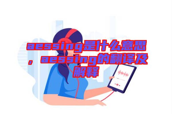 aessing是什么意思，aessing的翻譯及解釋