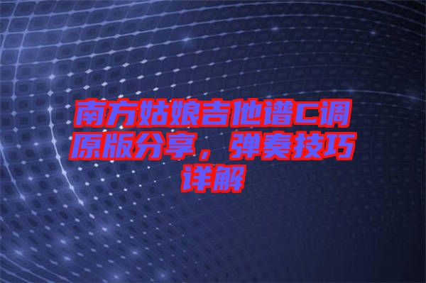 南方姑娘吉他譜C調(diào)原版分享，彈奏技巧詳解