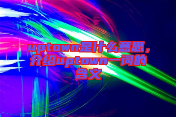 uptown是什么意思，介紹uptown一詞的含義