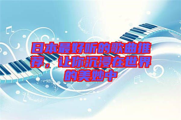 日本最好聽的歌曲推薦，讓你沉浸在世界的美妙中