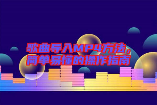 歌曲導(dǎo)入MP4方法，簡單易懂的操作指南
