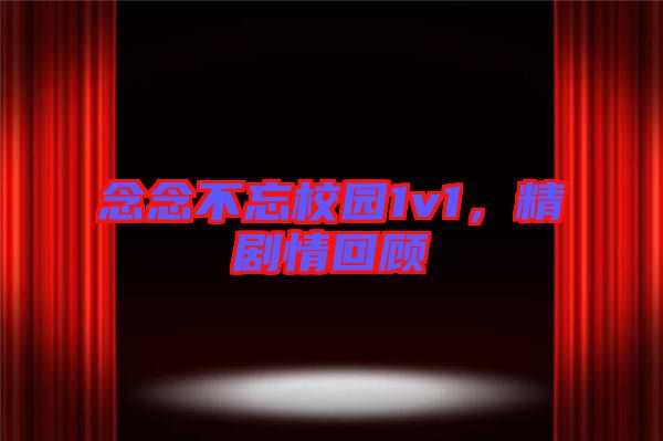 念念不忘校園1v1，精劇情回顧