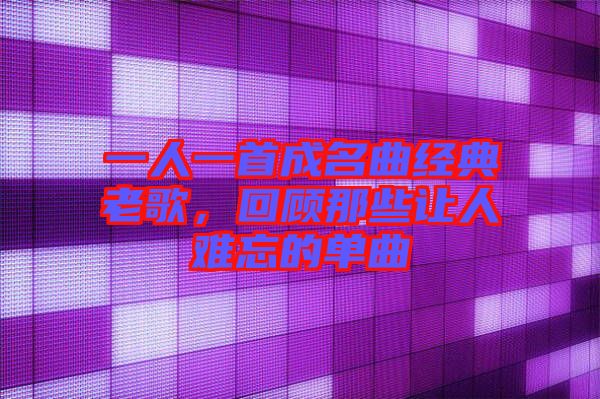 一人一首成名曲經(jīng)典老歌，回顧那些讓人難忘的單曲