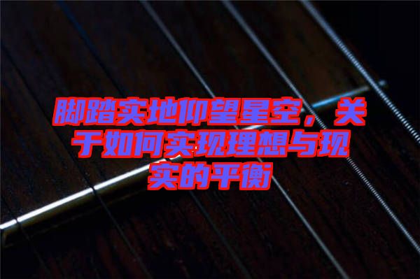 腳踏實(shí)地仰望星空，關(guān)于如何實(shí)現(xiàn)理想與現(xiàn)實(shí)的平衡