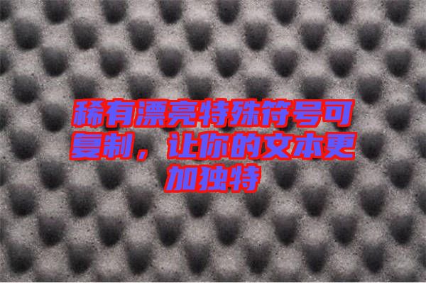 稀有漂亮特殊符號可復(fù)制，讓你的文本更加獨(dú)特