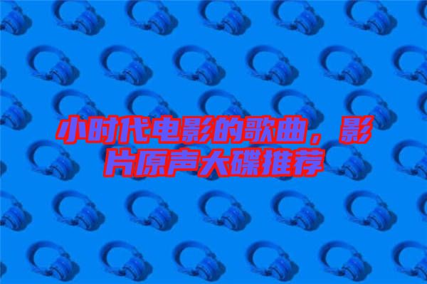 小時(shí)代電影的歌曲，影片原聲大碟推薦