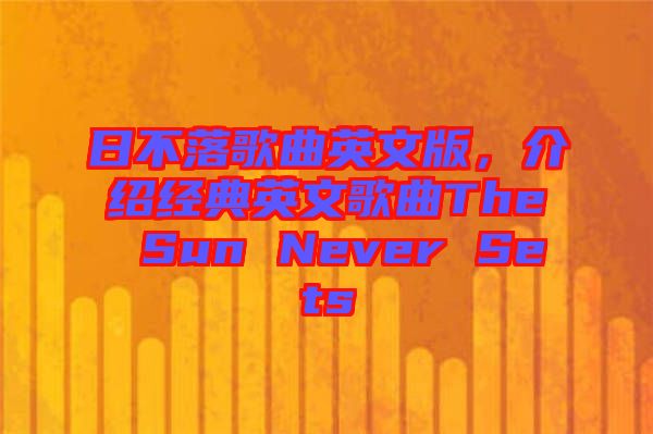 日不落歌曲英文版，介紹經(jīng)典英文歌曲The Sun Never Sets