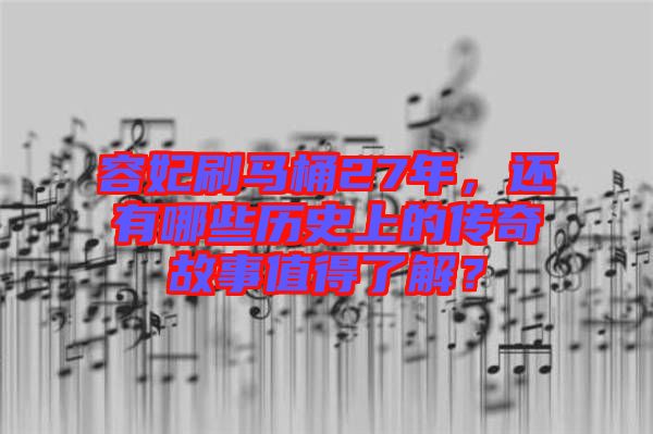 容妃刷馬桶27年，還有哪些歷史上的傳奇故事值得了解？