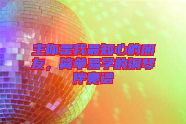 主你是我最知心的朋友，簡單易學(xué)的鋼琴伴奏譜