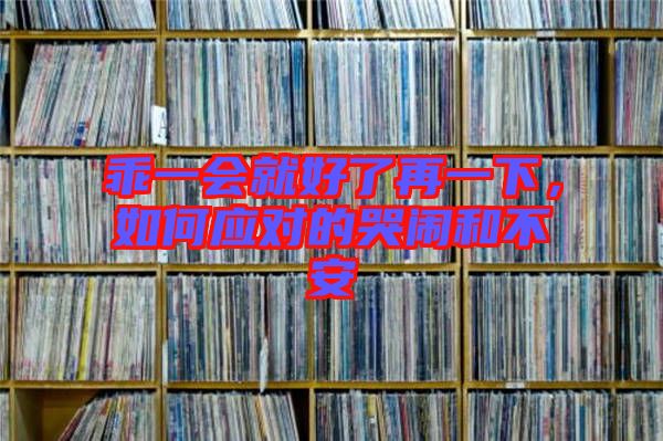 乖一會(huì)就好了再一下，如何應(yīng)對(duì)的哭鬧和不安