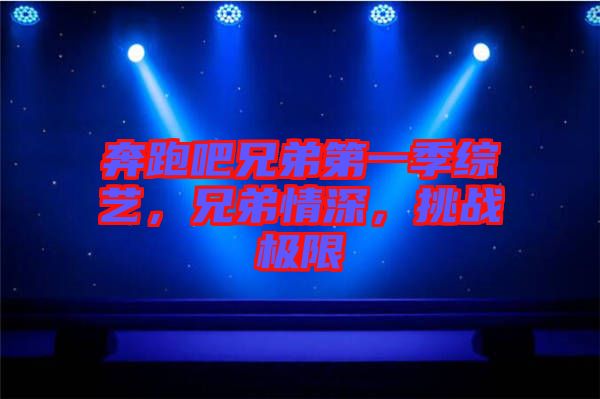 奔跑吧兄弟第一季綜藝，兄弟情深，挑戰(zhàn)極限