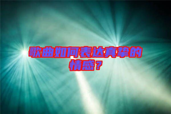 歌曲如何表達(dá)真摯的情感？