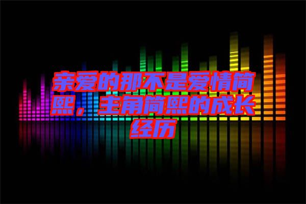 親愛的那不是愛情簡熙，主角簡熙的成長經(jīng)歷