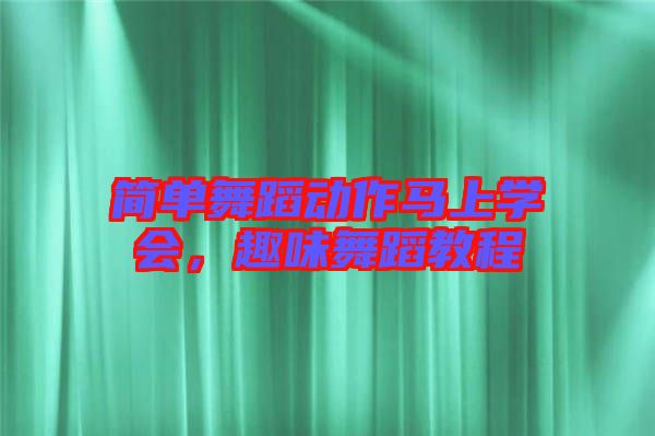 簡(jiǎn)單舞蹈動(dòng)作馬上學(xué)會(huì)，趣味舞蹈教程