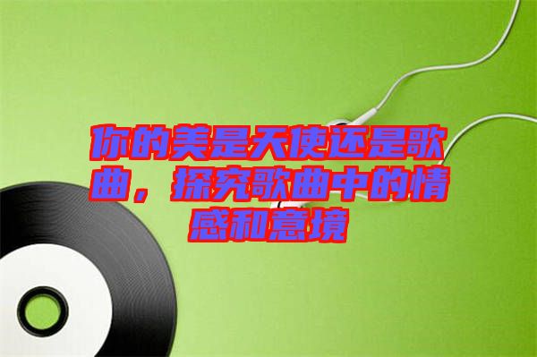 你的美是天使還是歌曲，探究歌曲中的情感和意境
