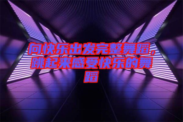 向快樂出發(fā)完整舞蹈，跳起來感受快樂的舞蹈