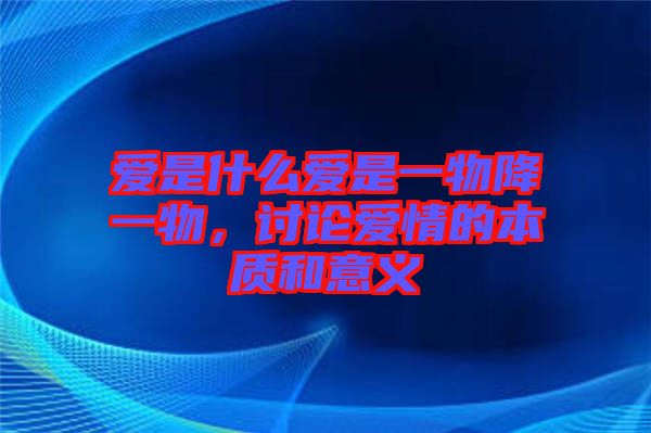 愛是什么愛是一物降一物，討論愛情的本質(zhì)和意義