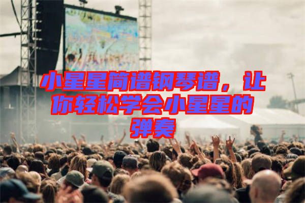小星星簡(jiǎn)譜鋼琴譜，讓你輕松學(xué)會(huì)小星星的彈奏