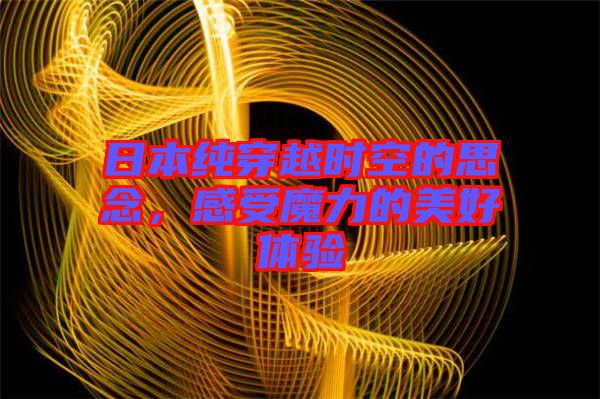 日本純穿越時(shí)空的思念，感受魔力的美好體驗(yàn)