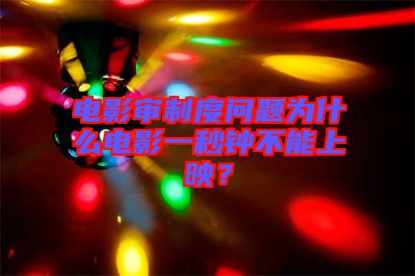 電影審制度問(wèn)題為什么電影一秒鐘不能上映？