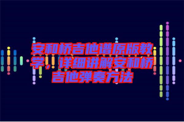 安和橋吉他譜原版教學(xué)，詳細(xì)講解安和橋吉他彈奏方法