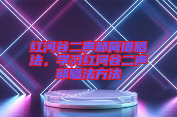 紅河谷二聲部簡譜唱法，學(xué)習(xí)紅河谷二聲部唱法方法