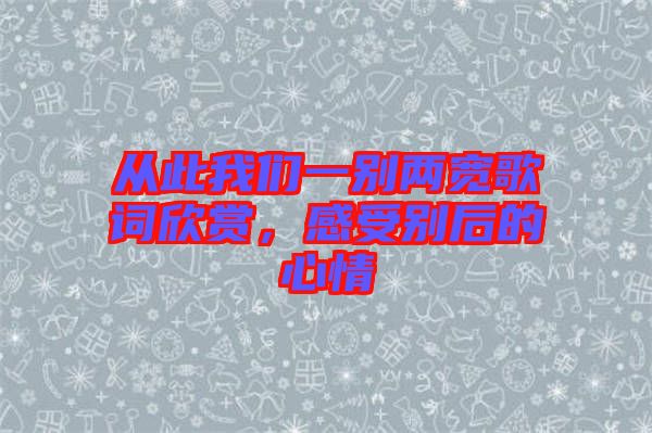 從此我們一別兩寬歌詞欣賞，感受別后的心情