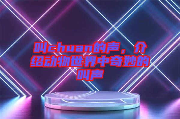 叫chuan的聲，介紹動(dòng)物世界中奇妙的叫聲