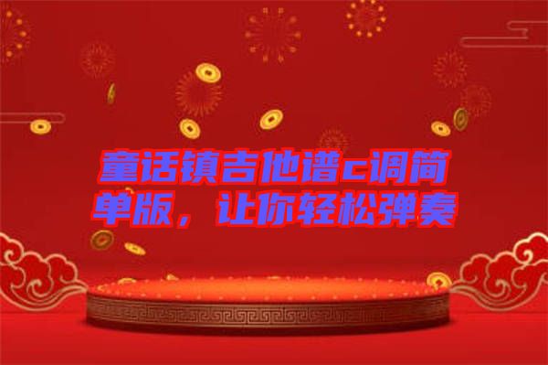 童話鎮(zhèn)吉他譜c調(diào)簡單版，讓你輕松彈奏
