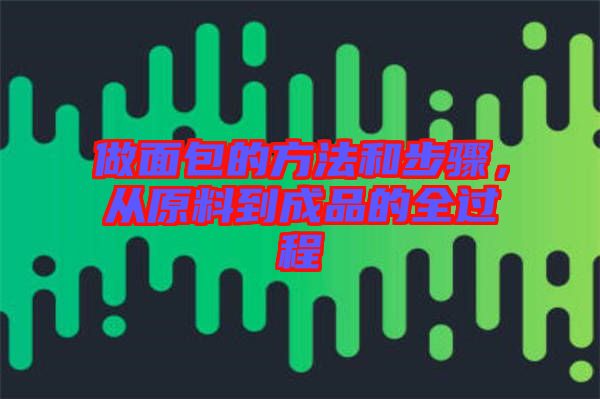 做面包的方法和步驟，從原料到成品的全過程