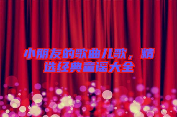 小朋友的歌曲兒歌，精選經(jīng)典童謠大全