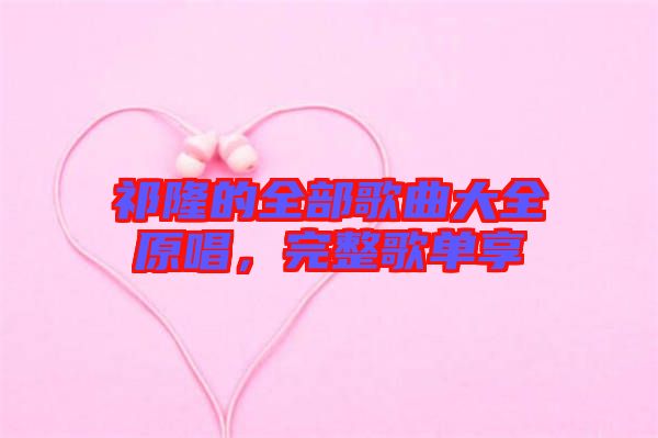 祁隆的全部歌曲大全原唱，完整歌單享