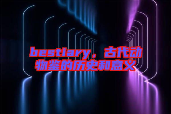 bestiary，古代動(dòng)物鑒的歷史和意義