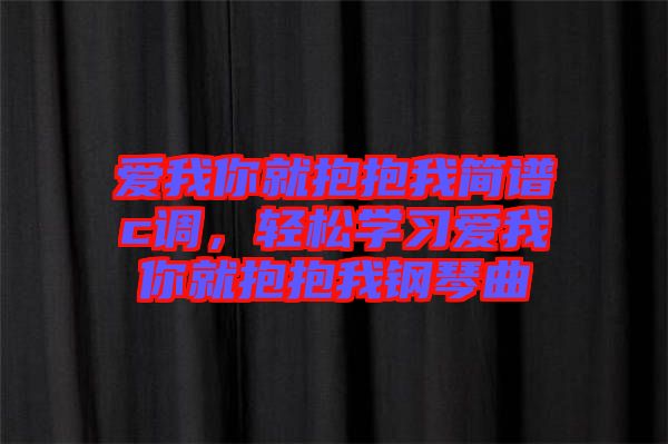愛我你就抱抱我簡譜c調，輕松學習愛我你就抱抱我鋼琴曲