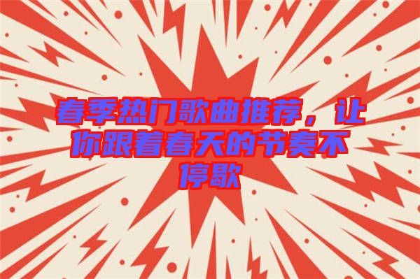 春季熱門歌曲推薦，讓你跟著春天的節(jié)奏不停歇