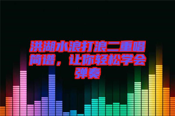 洪湖水浪打浪二重唱簡譜，讓你輕松學(xué)會(huì)彈奏