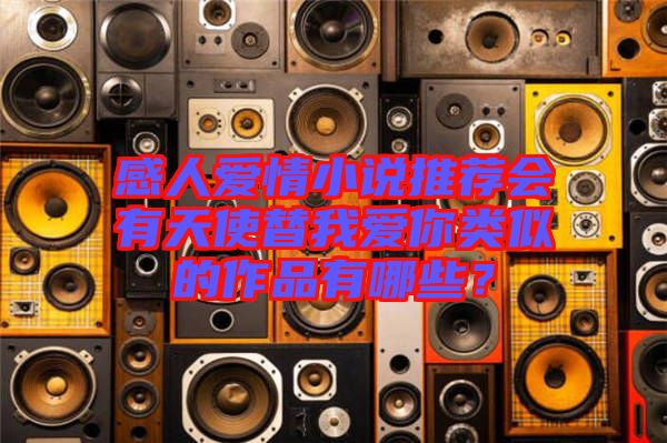 感人愛情小說推薦會有天使替我愛你類似的作品有哪些？