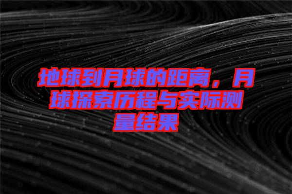 地球到月球的距離，月球探索歷程與實際測量結果