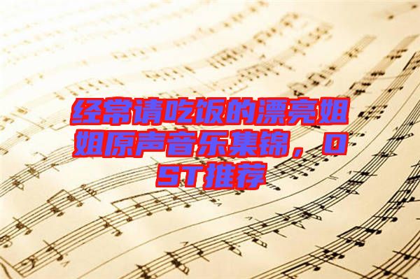 經(jīng)常請(qǐng)吃飯的漂亮姐姐原聲音樂集錦，OST推薦