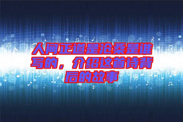 人間正道是滄桑是誰(shuí)寫(xiě)的，介紹這首詩(shī)背后的故事