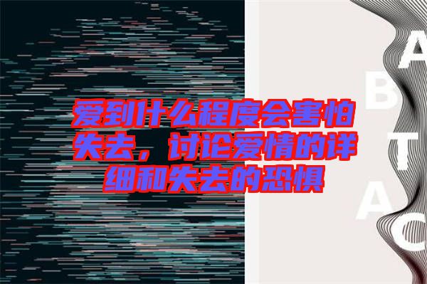 愛到什么程度會害怕失去，討論愛情的詳細(xì)和失去的恐懼