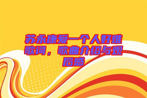 蘇永康愛一個(gè)人好難歌詞，歌曲介紹與觀后感