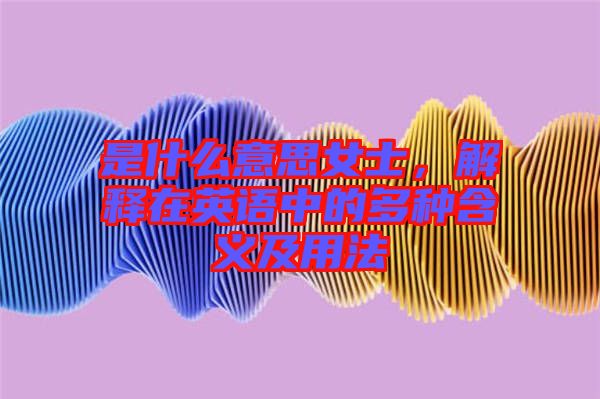 是什么意思女士，解釋在英語(yǔ)中的多種含義及用法