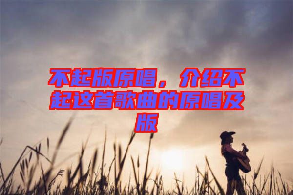 不起版原唱，介紹不起這首歌曲的原唱及版