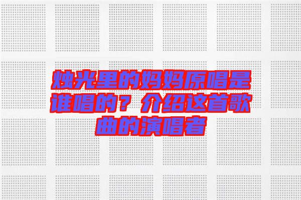 燭光里的媽媽原唱是誰唱的？介紹這首歌曲的演唱者