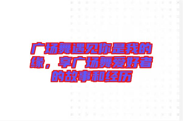 廣場(chǎng)舞遇見(jiàn)你是我的緣，享廣場(chǎng)舞愛(ài)好者的故事和經(jīng)歷