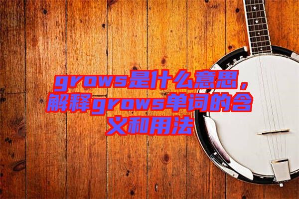 grows是什么意思，解釋grows單詞的含義和用法